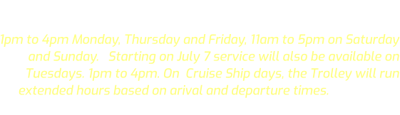 The Astoria Riverfront Trolley regular 2026 regular season commenced  on March 20, and will end on November 1 ,unning from 1pm to 4pm Monday, Thursday and Friday, 11am to 5pm on Saturday and Sunday.   Starting on July 7 service will also be available on Tuesdays. 1pm to 4pm. On  Cruise Ship days, the Trolley will run extended hours based on arival and departure times. The Trolley does not operate during inclement weather conditions (rain).